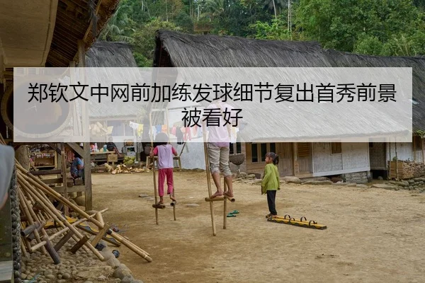 郑钦文中网前加练发球细节复出首秀前景被看好